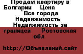 Продам квартиру в Болгарии. › Цена ­ 79 600 - Все города Недвижимость » Недвижимость за границей   . Ростовская обл.